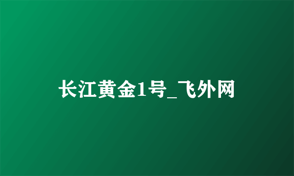 长江黄金1号_飞外网