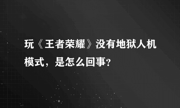 玩《王者荣耀》没有地狱人机模式，是怎么回事？