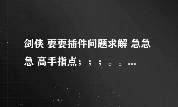 剑侠 耍耍插件问题求解 急急急 高手指点；；；。。。。。。