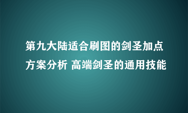 第九大陆适合刷图的剑圣加点方案分析 高端剑圣的通用技能