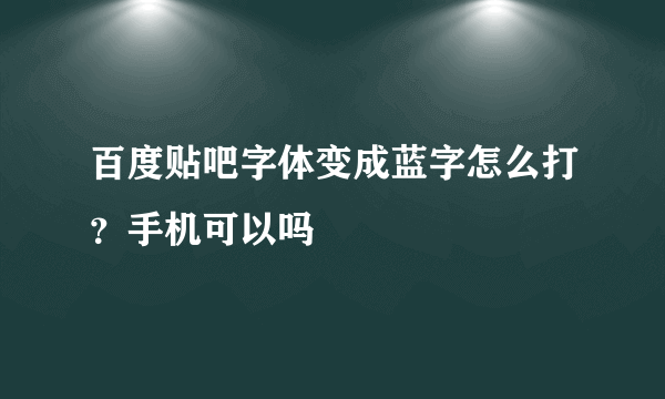 百度贴吧字体变成蓝字怎么打？手机可以吗