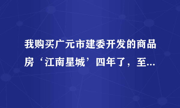 我购买广元市建委开发的商品房‘江南星城’四年了，至今停工成为烂尾楼，不知还要等多少年才能住进新房？