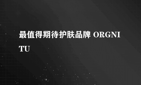 最值得期待护肤品牌 ORGNITU