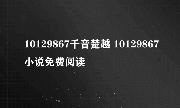 10129867千音楚越 10129867小说免费阅读