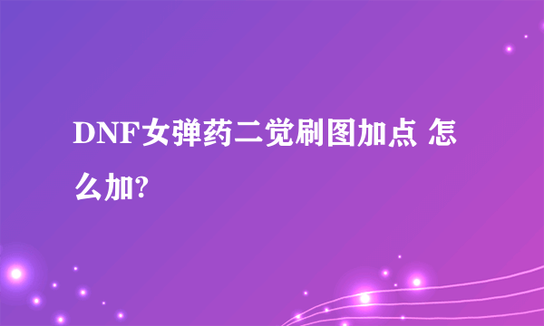 DNF女弹药二觉刷图加点 怎么加?