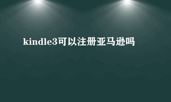 kindle3可以注册亚马逊吗