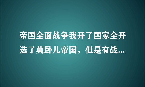 帝国全面战争我开了国家全开选了莫卧儿帝国，但是有战争迷雾。怎么去除？