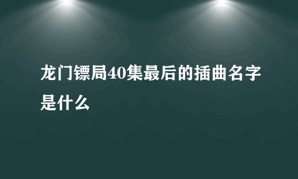 龙门镖局40集最后的插曲名字是什么