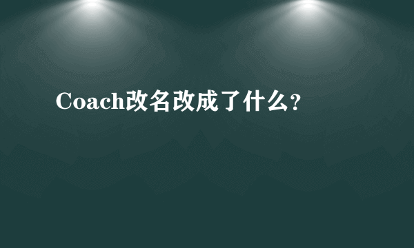 Coach改名改成了什么？