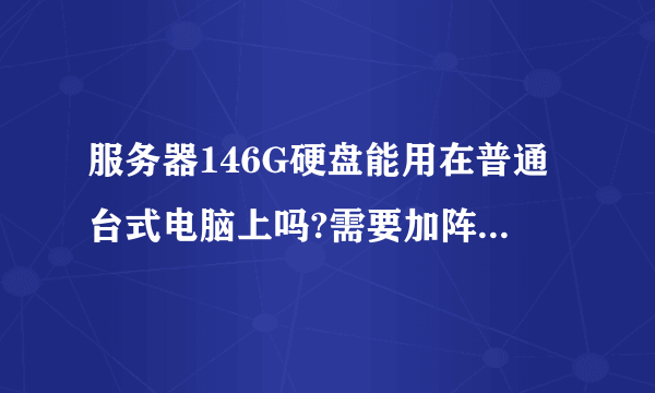 服务器146G硬盘能用在普通台式电脑上吗?需要加阵列卡吗?