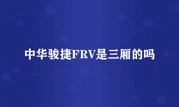 中华骏捷FRV是三厢的吗