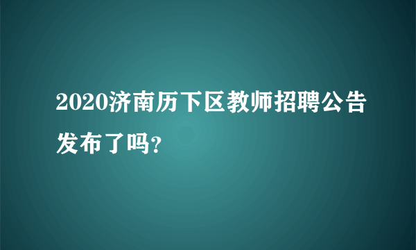 2020济南历下区教师招聘公告发布了吗？