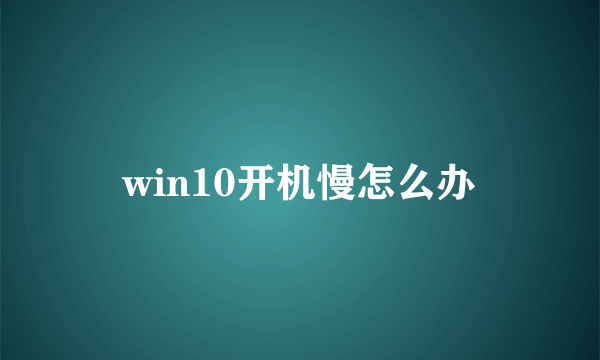 win10开机慢怎么办