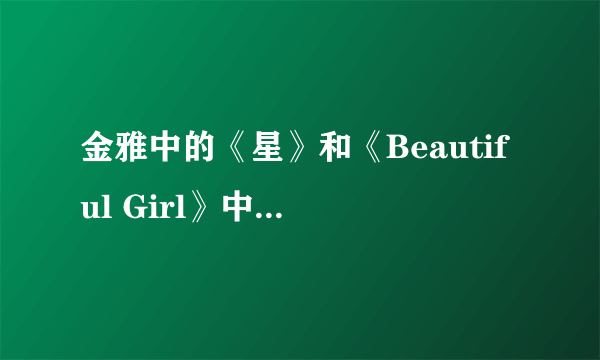 金雅中的《星》和《Beautiful Girl》中文版分别是谁唱的拜托了各位 谢谢