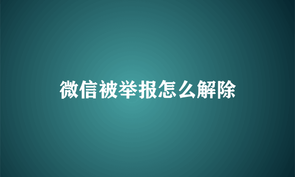 微信被举报怎么解除