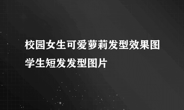 校园女生可爱萝莉发型效果图学生短发发型图片