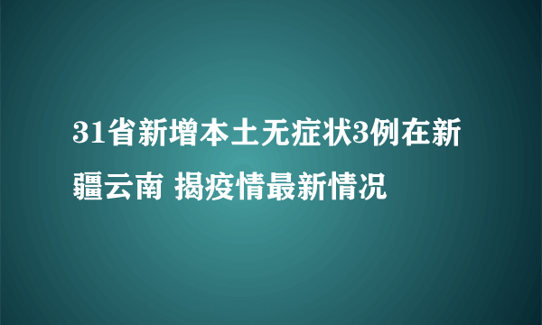 31省新增本土无症状3例在新疆云南 揭疫情最新情况