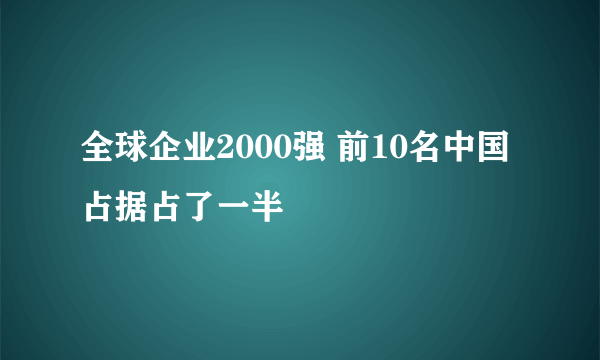 全球企业2000强 前10名中国占据占了一半