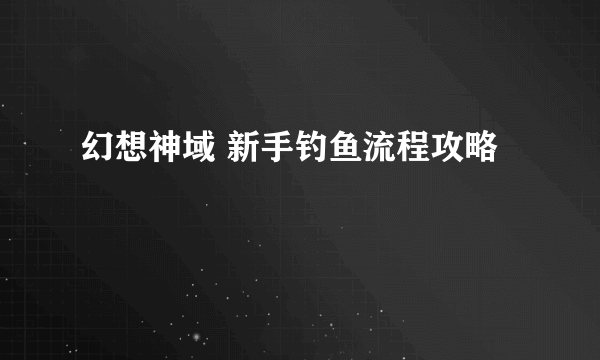 幻想神域 新手钓鱼流程攻略