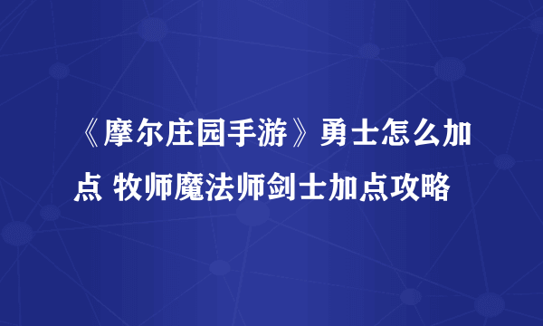 《摩尔庄园手游》勇士怎么加点 牧师魔法师剑士加点攻略