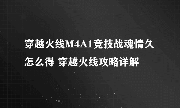 穿越火线M4A1竞技战魂情久怎么得 穿越火线攻略详解