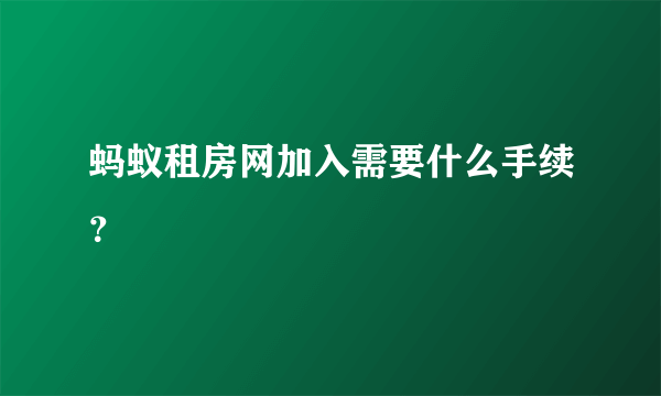 蚂蚁租房网加入需要什么手续？