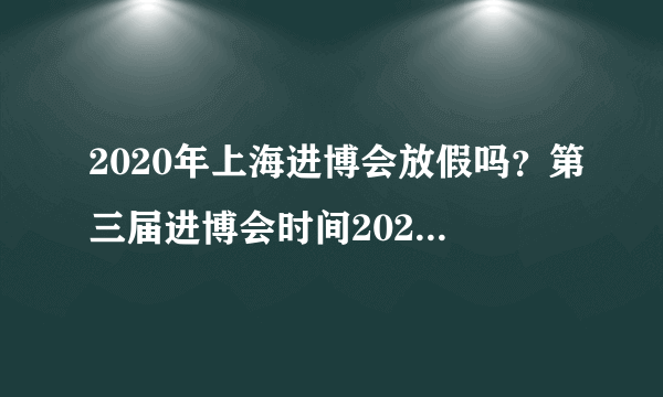 2020年上海进博会放假吗？第三届进博会时间2020放假时间通知 (2) - 飞外网