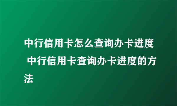 中行信用卡怎么查询办卡进度 中行信用卡查询办卡进度的方法