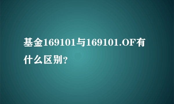 基金169101与169101.OF有什么区别？