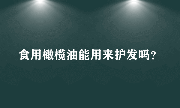 食用橄榄油能用来护发吗？