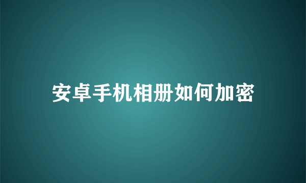 安卓手机相册如何加密