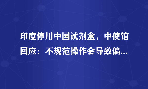 印度停用中国试剂盒，中使馆回应：不规范操作会导致偏差，你怎么评价？