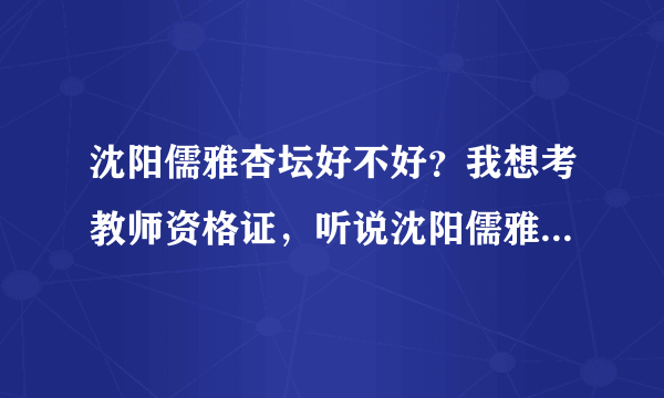 沈阳儒雅杏坛好不好？我想考教师资格证，听说沈阳儒雅杏坛挺好的··自己拿不定主意··谁在那考过··