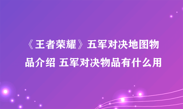 《王者荣耀》五军对决地图物品介绍 五军对决物品有什么用