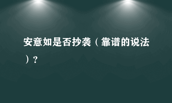 安意如是否抄袭（靠谱的说法）？