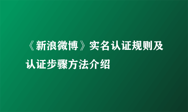 《新浪微博》实名认证规则及认证步骤方法介绍