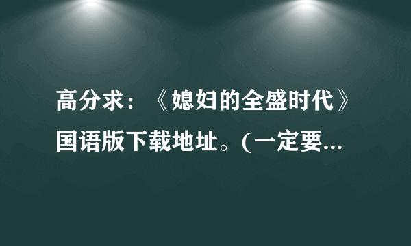 高分求：《媳妇的全盛时代》国语版下载地址。(一定要是国语的）