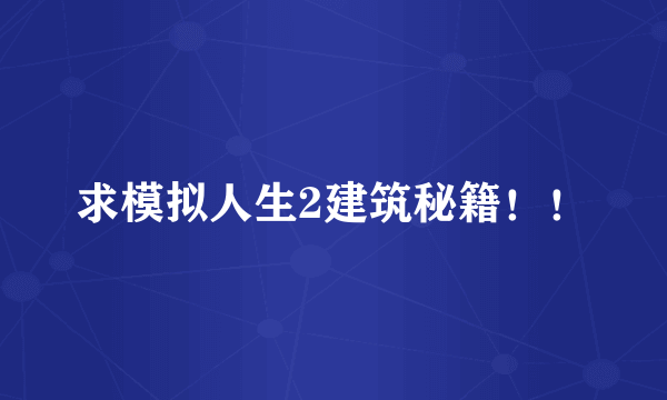 求模拟人生2建筑秘籍！！