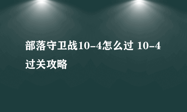 部落守卫战10-4怎么过 10-4过关攻略