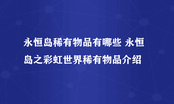 永恒岛稀有物品有哪些 永恒岛之彩虹世界稀有物品介绍