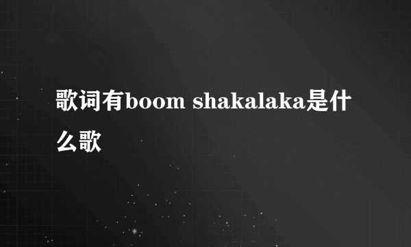 歌词有boom shakalaka是什么歌