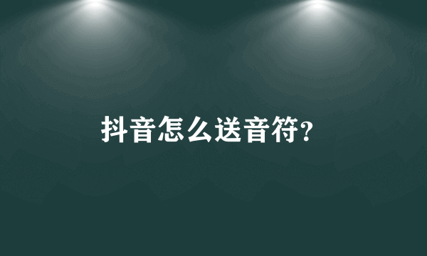 抖音怎么送音符？