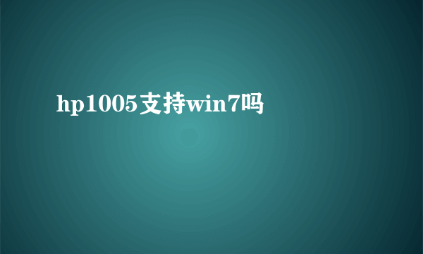 hp1005支持win7吗