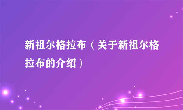 新祖尔格拉布（关于新祖尔格拉布的介绍）