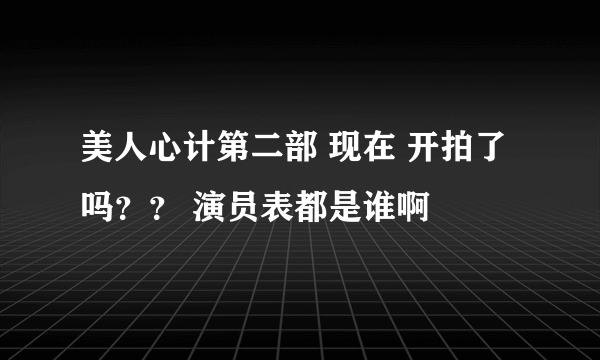 美人心计第二部 现在 开拍了吗？？ 演员表都是谁啊