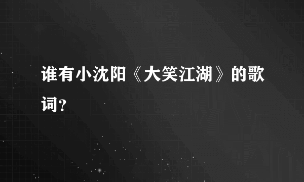 谁有小沈阳《大笑江湖》的歌词？