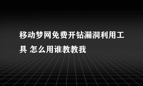 移动梦网免费开钻漏洞利用工具 怎么用谁教教我