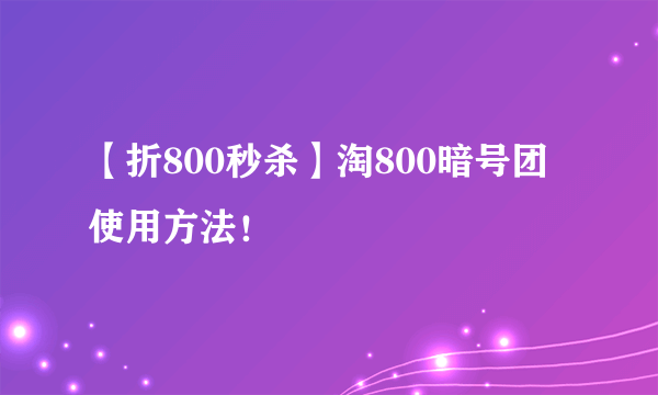 【折800秒杀】淘800暗号团使用方法！