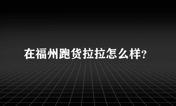 在福州跑货拉拉怎么样？