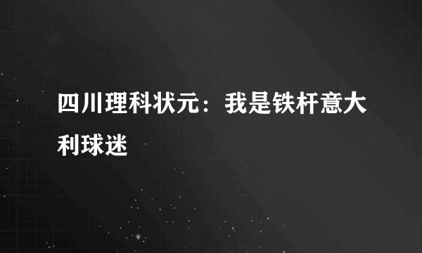 四川理科状元：我是铁杆意大利球迷